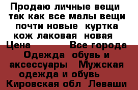 Продаю личные вещи, так как все малы,вещи почти новые, куртка кож.лаковая (новая › Цена ­ 5 000 - Все города Одежда, обувь и аксессуары » Мужская одежда и обувь   . Кировская обл.,Леваши д.